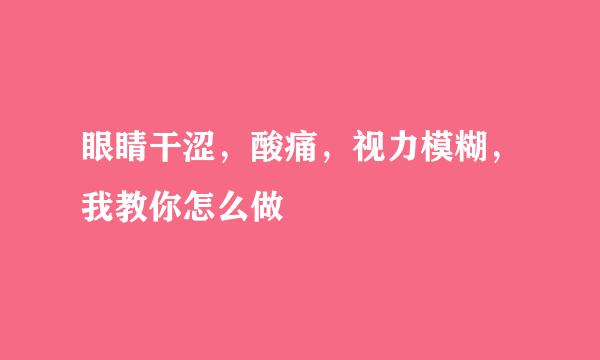 眼睛干涩，酸痛，视力模糊，我教你怎么做