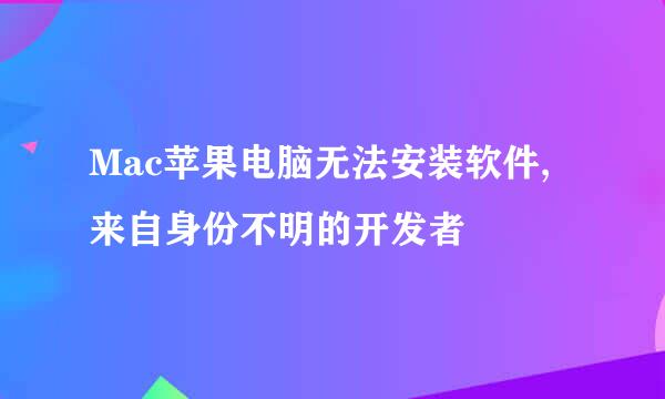 Mac苹果电脑无法安装软件,来自身份不明的开发者