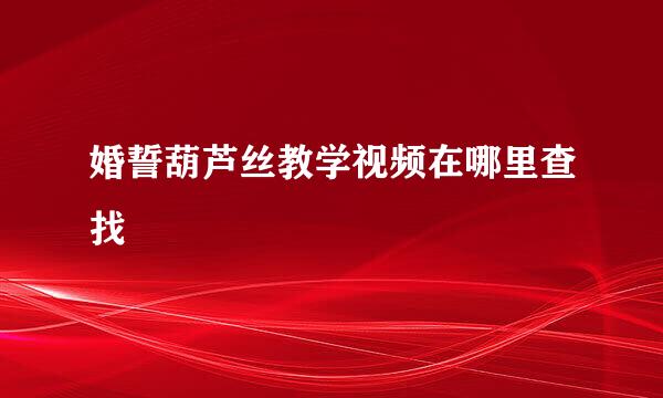 婚誓葫芦丝教学视频在哪里查找