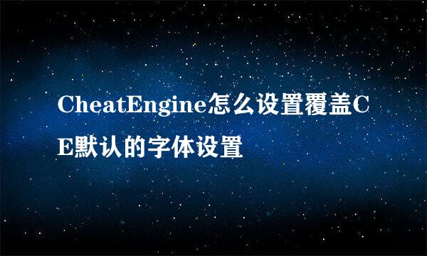 CheatEngine怎么设置覆盖CE默认的字体设置