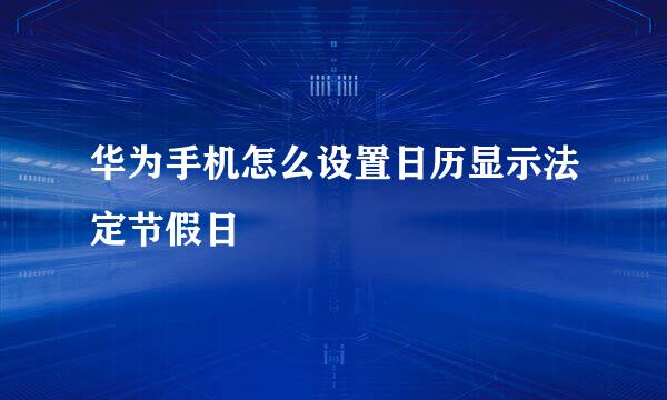 华为手机怎么设置日历显示法定节假日