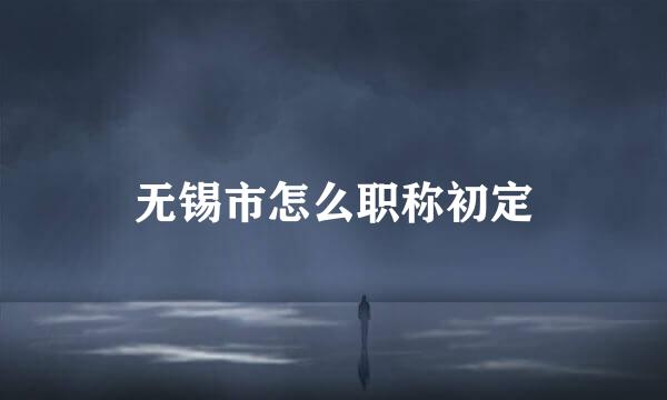 无锡市怎么职称初定