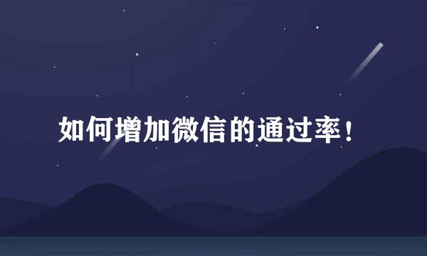 如何增加微信的通过率！