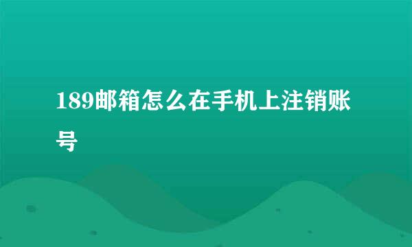 189邮箱怎么在手机上注销账号