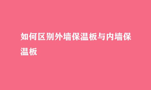 如何区别外墙保温板与内墙保温板