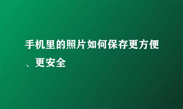 手机里的照片如何保存更方便、更安全