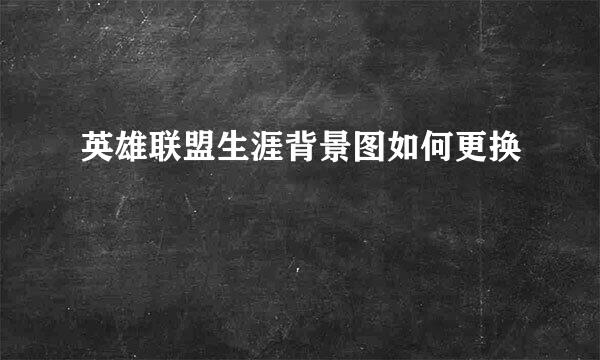英雄联盟生涯背景图如何更换