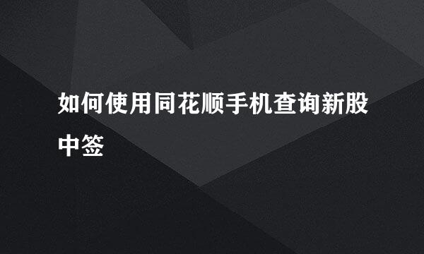 如何使用同花顺手机查询新股中签