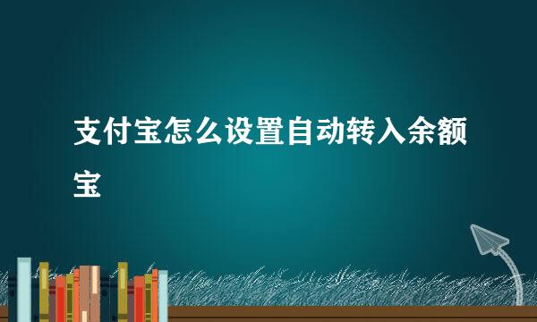 支付宝怎么设置自动转入余额宝
