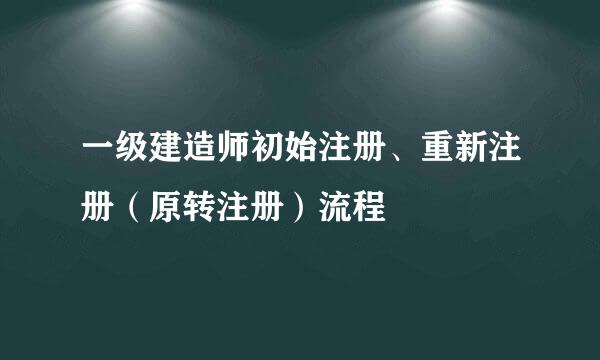一级建造师初始注册、重新注册（原转注册）流程
