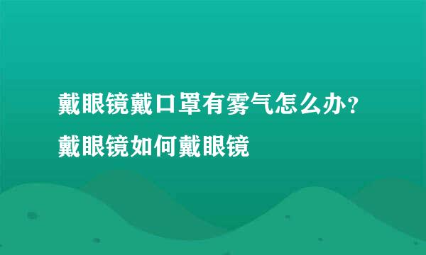 戴眼镜戴口罩有雾气怎么办？戴眼镜如何戴眼镜