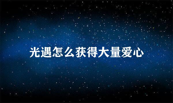 光遇怎么获得大量爱心