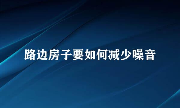 路边房子要如何减少噪音