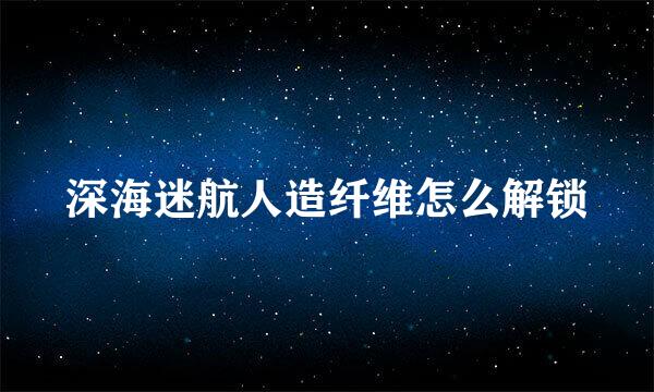 深海迷航人造纤维怎么解锁