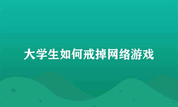 大学生如何戒掉网络游戏