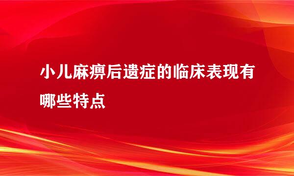 小儿麻痹后遗症的临床表现有哪些特点