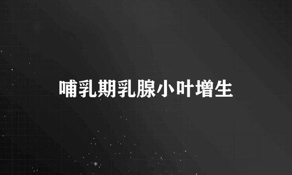 哺乳期乳腺小叶增生