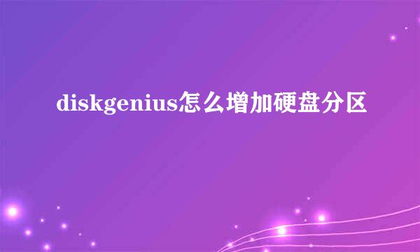 diskgenius怎么增加硬盘分区