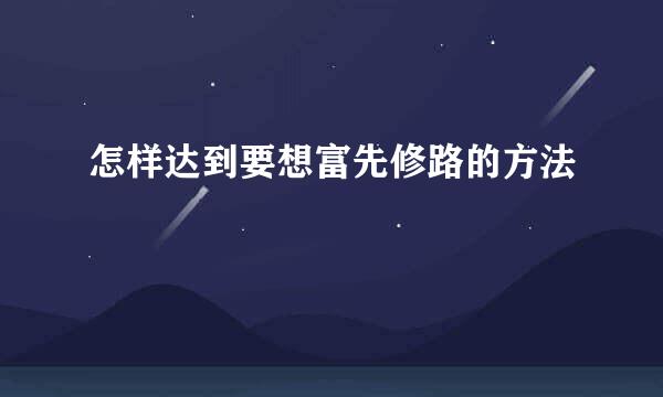 怎样达到要想富先修路的方法