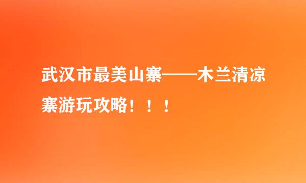 武汉市最美山寨——木兰清凉寨游玩攻略！！！