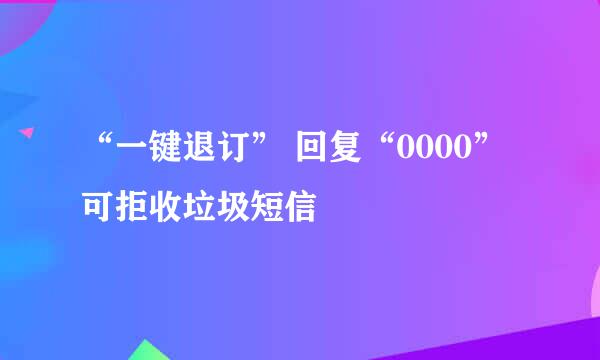 “一键退订” 回复“0000”可拒收垃圾短信