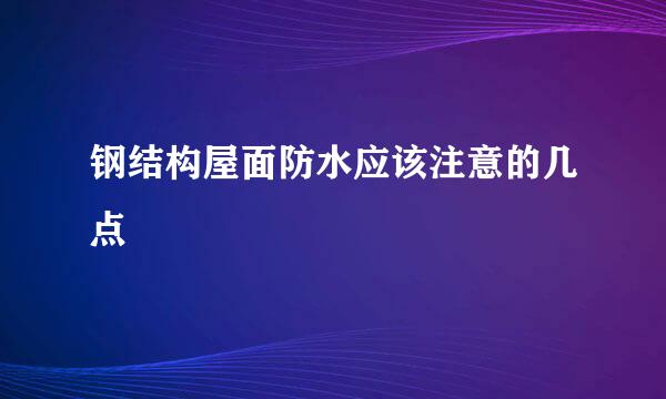 钢结构屋面防水应该注意的几点