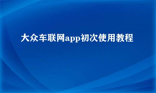 大众车联网app初次使用教程