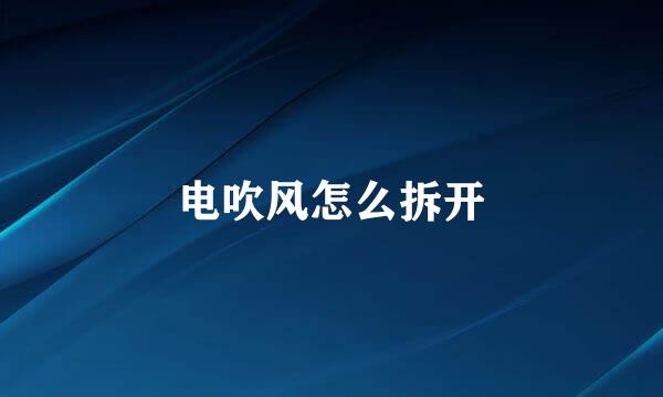 电吹风怎么拆开