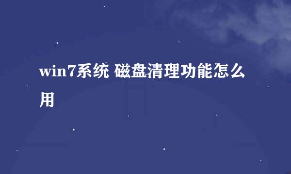win7系统 磁盘清理功能怎么用