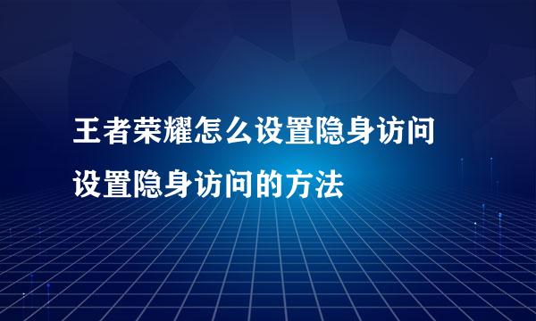 王者荣耀怎么设置隐身访问 设置隐身访问的方法