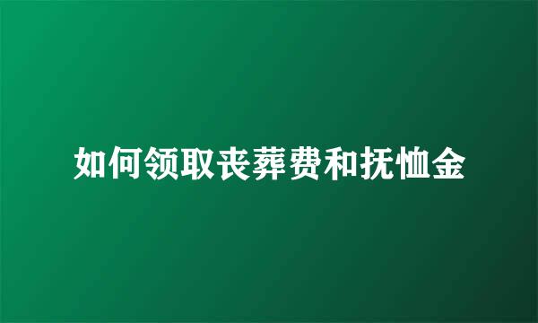 如何领取丧葬费和抚恤金