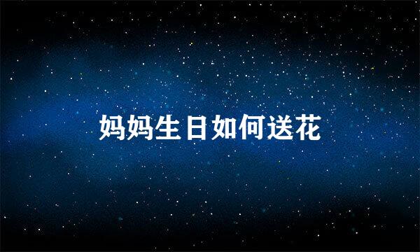 妈妈生日如何送花