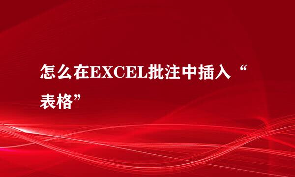怎么在EXCEL批注中插入“表格”
