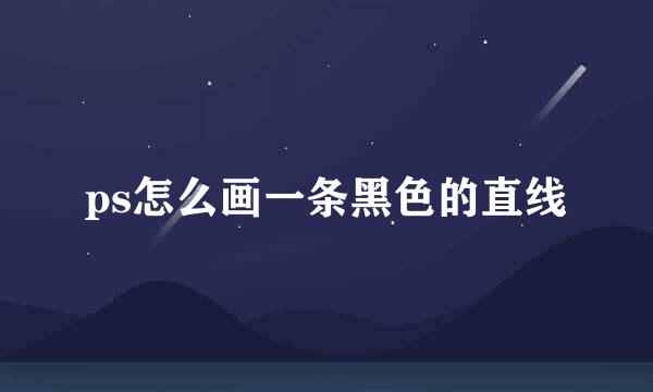 ps怎么画一条黑色的直线