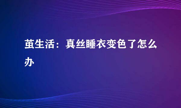 茧生活：真丝睡衣变色了怎么办
