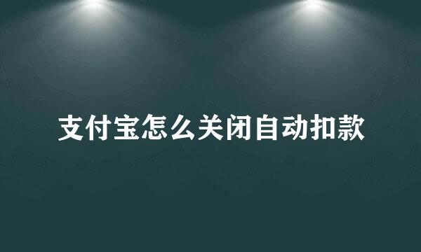 支付宝怎么关闭自动扣款