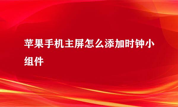 苹果手机主屏怎么添加时钟小组件