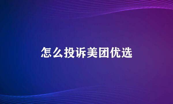 怎么投诉美团优选