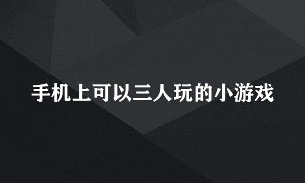 手机上可以三人玩的小游戏