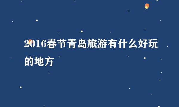 2016春节青岛旅游有什么好玩的地方