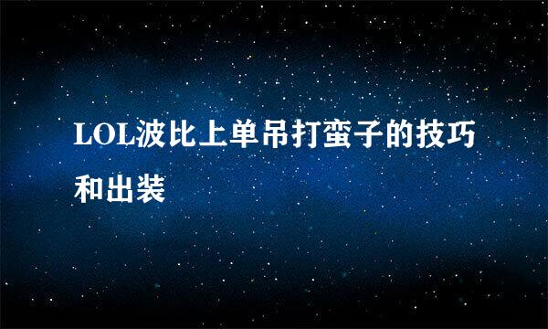 LOL波比上单吊打蛮子的技巧和出装