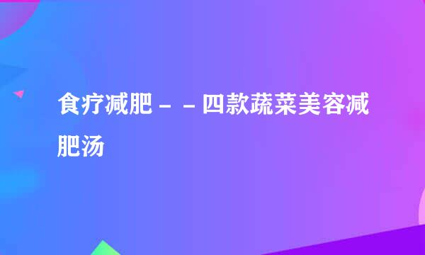 食疗减肥－－四款蔬菜美容减肥汤