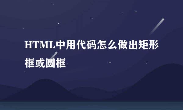 HTML中用代码怎么做出矩形框或圆框