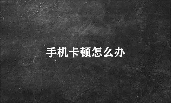 手机卡顿怎么办