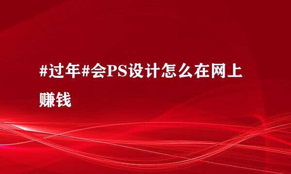#过年#会PS设计怎么在网上赚钱