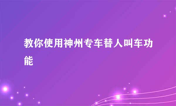 教你使用神州专车替人叫车功能