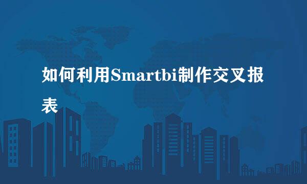 如何利用Smartbi制作交叉报表