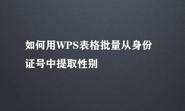 如何用WPS表格批量从身份证号中提取性别