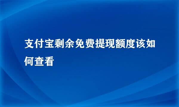 支付宝剩余免费提现额度该如何查看