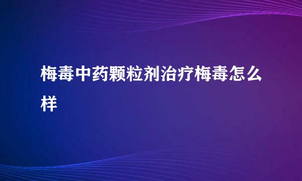 梅毒中药颗粒剂治疗梅毒怎么样
